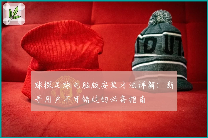 球探足球电脑版安装方法详解:新手用户不可错过的必备指南