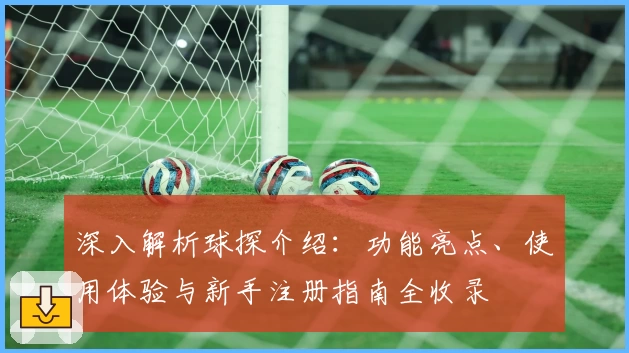 深入解析球探介绍：功能亮点、使用体验与新手注册指南全收录