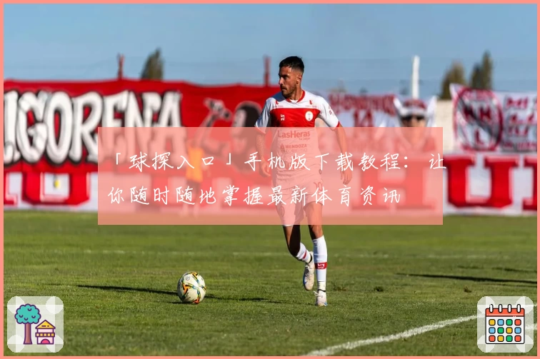 「球探入口」手机版下载教程：让你随时随地掌握最新体育资讯