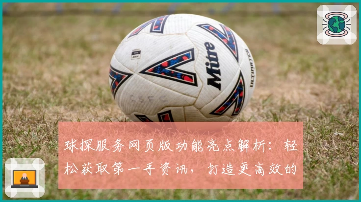球探服务网页版功能亮点解析：轻松获取第一手资讯，打造更高效的用户体验