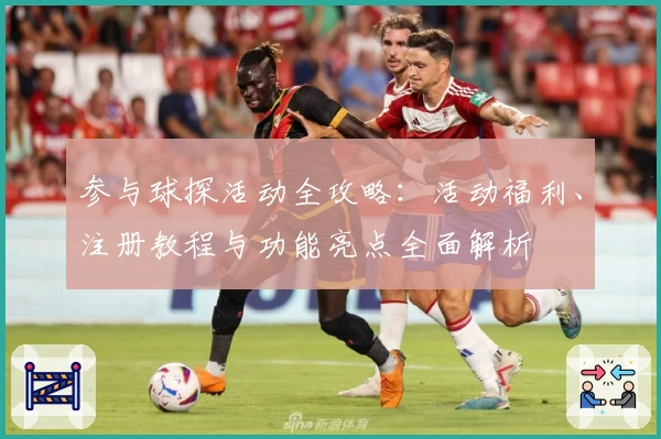 参与球探活动全攻略：活动福利、注册教程与功能亮点全面解析