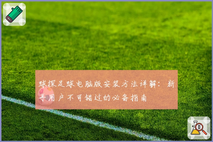 球探足球电脑版安装方法详解：新手用户不可错过的必备指南