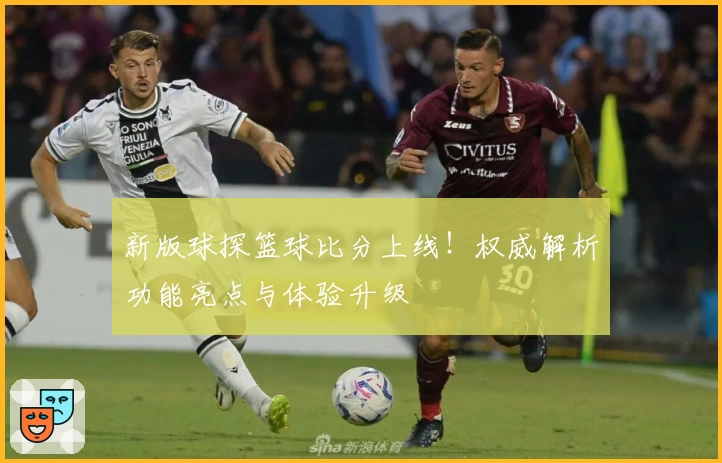 新版球探篮球比分上线！权威解析功能亮点与体验升级