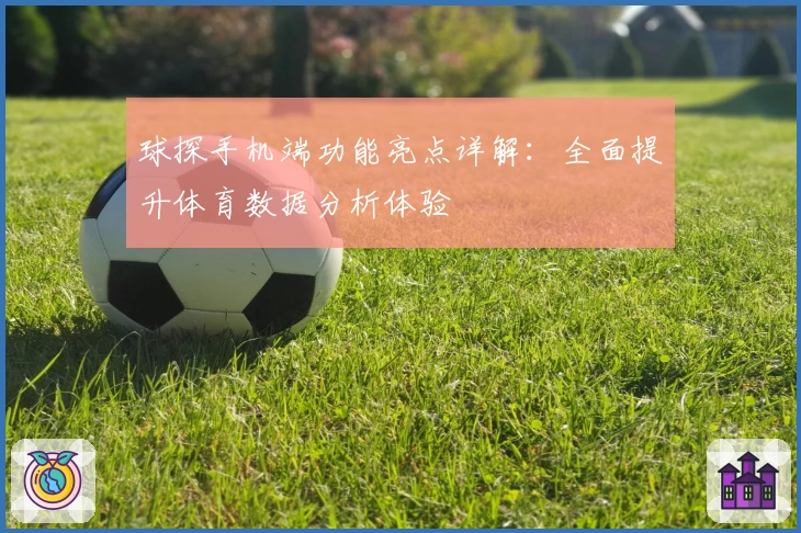 球探手机端功能亮点详解：全面提升体育数据分析体验