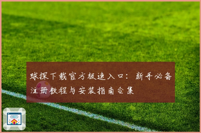 球探下载官方极速入口：新手必备注册教程与安装指南合集