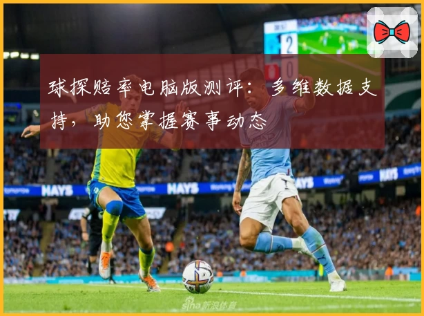 球探赔率电脑版测评：多维数据支持，助您掌握赛事动态
