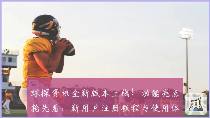 球探资讯全新版本上线！功能亮点抢先看，新用户注册教程与使用体验全面解析