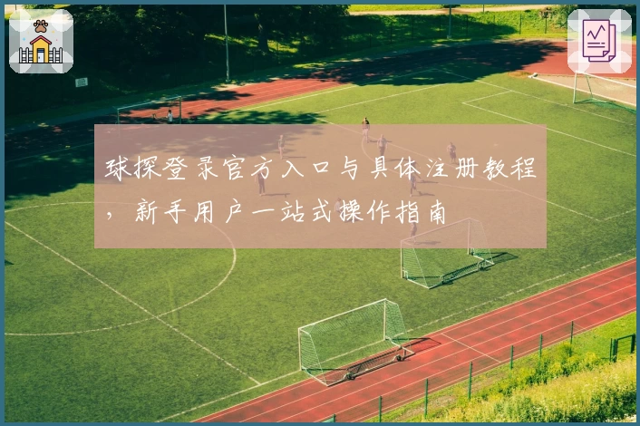 球探登录官方入口与具体注册教程，新手用户一站式操作指南