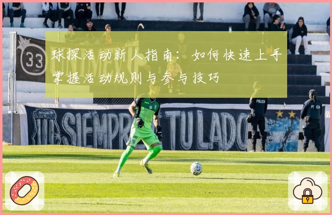 球探活动新人指南：如何快速上手掌握活动规则与参与技巧