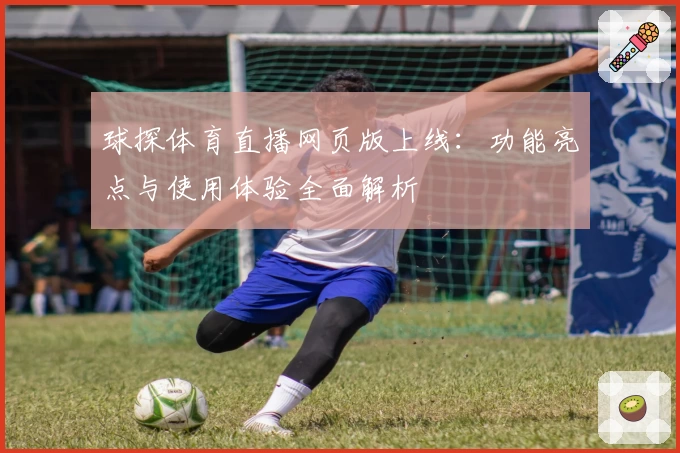 球探体育直播网页版上线：功能亮点与使用体验全面解析
