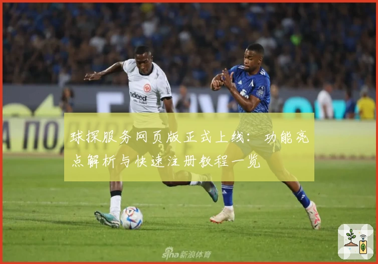 球探服务网页版正式上线：功能亮点解析与快速注册教程一览