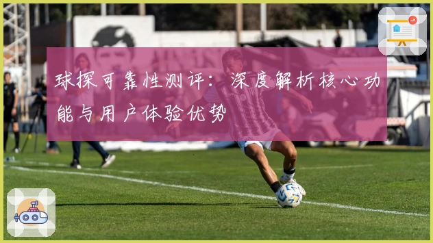 球探可靠性测评：深度解析核心功能与用户体验优势