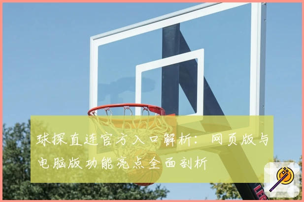 球探直连官方入口解析：网页版与电脑版功能亮点全面剖析