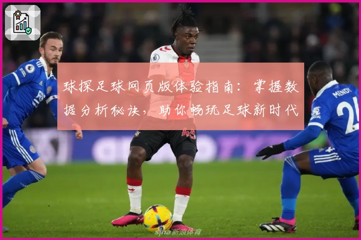 球探足球网页版体验指南：掌握数据分析秘诀，助你畅玩足球新时代