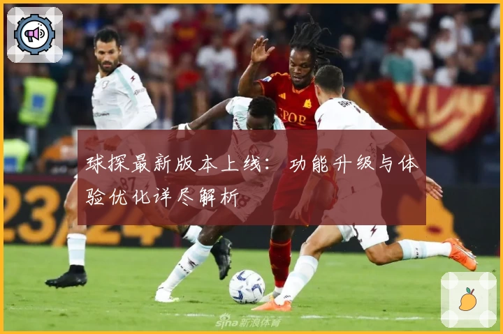 球探最新版本上线：功能升级与体验优化详尽解析