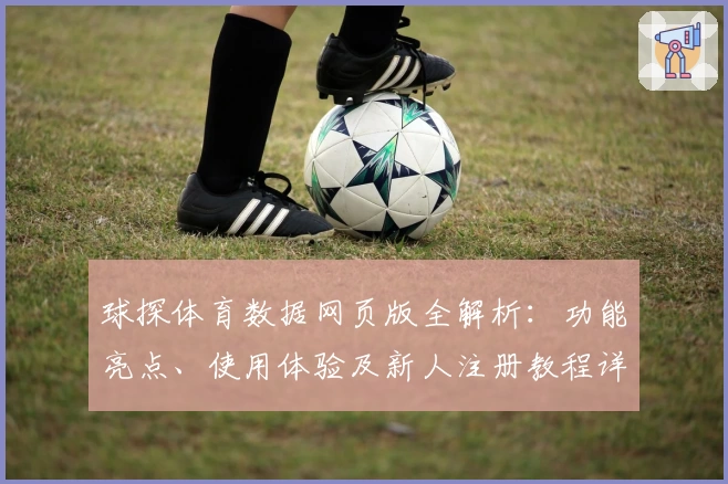 球探体育数据网页版全解析:功能亮点、使用体验及新人注册教程详解
