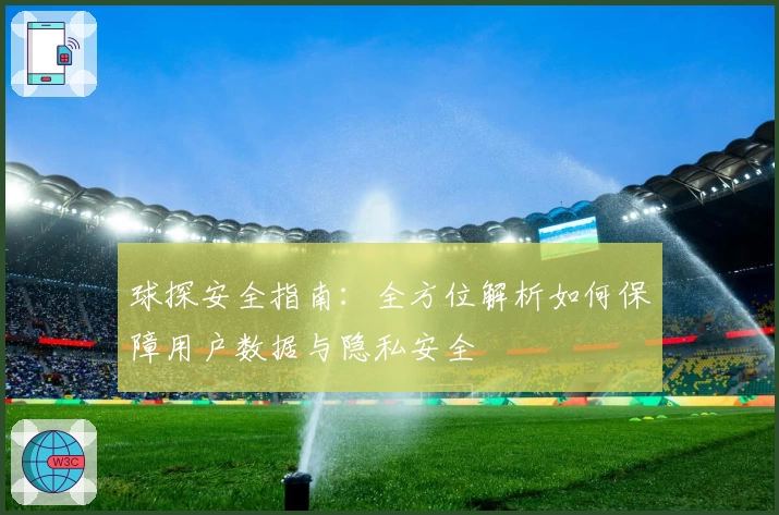 球探安全指南:全方位解析如何保障用户数据与隐私安全