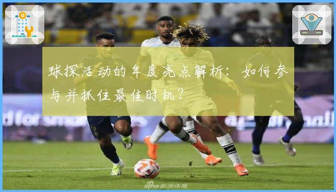 球探活动的年度亮点解析：如何参与并抓住最佳时机？