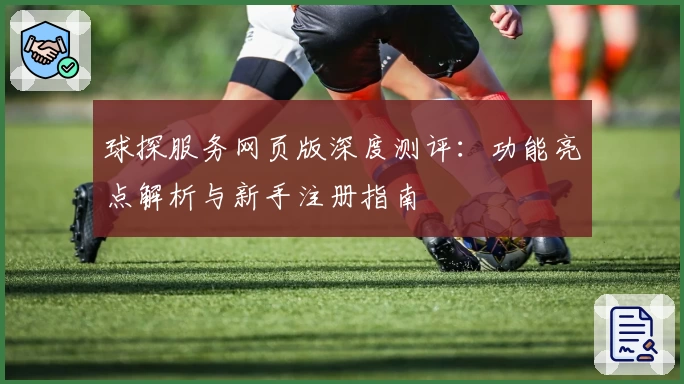 球探服务网页版深度测评：功能亮点解析与新手注册指南