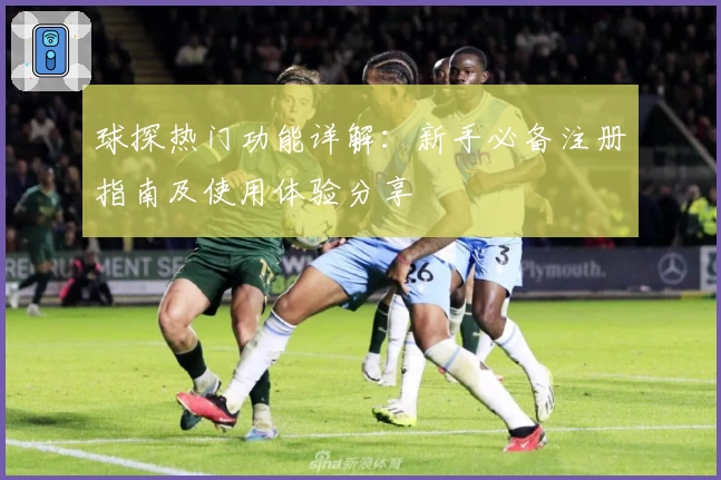 球探热门功能详解：新手必备注册指南及使用体验分享