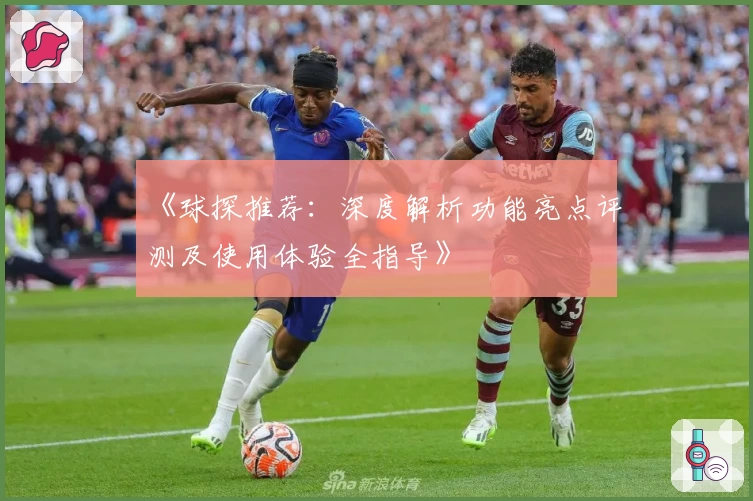 《球探推荐：深度解析功能亮点评测及使用体验全指导》