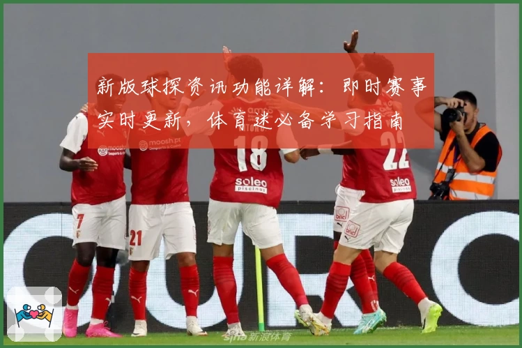 新版球探资讯功能详解：即时赛事实时更新，体育迷必备学习指南