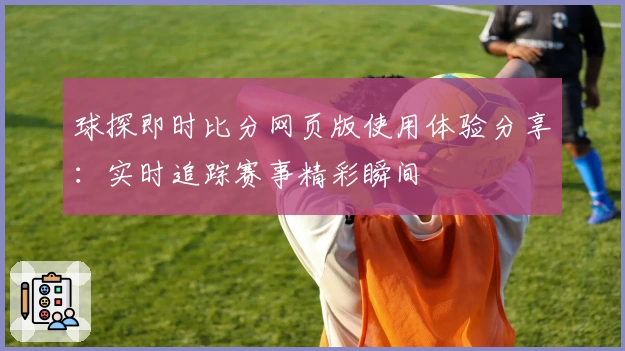 球探即时比分网页版使用体验分享：实时追踪赛事精彩瞬间
