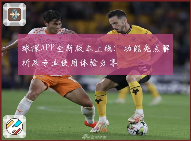 球探APP全新版本上线：功能亮点解析及专业使用体验分享