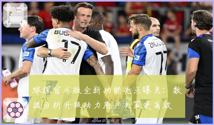 球探官方版全新功能亮点曝光：数据分析升级助力用户决策更高效