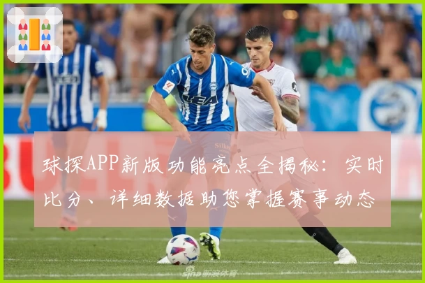 球探APP新版功能亮点全揭秘：实时比分、详细数据助您掌握赛事动态