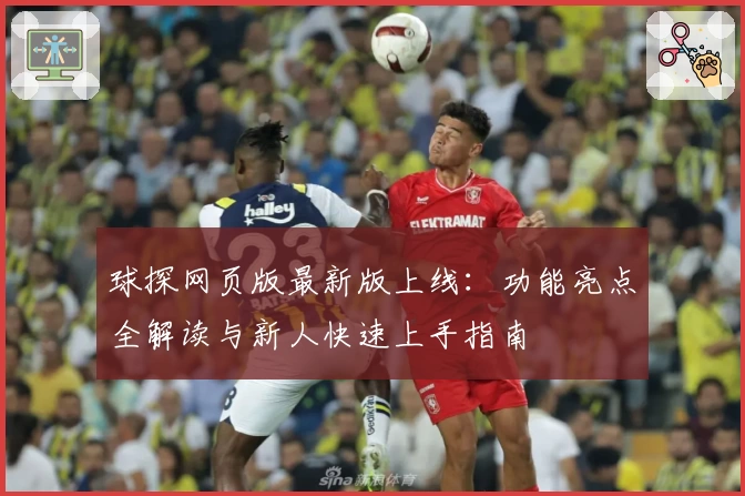 球探网页版最新版上线：功能亮点全解读与新人快速上手指南