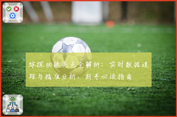球探功能亮点全解析：实时数据追踪与精准分析，新手必读指南