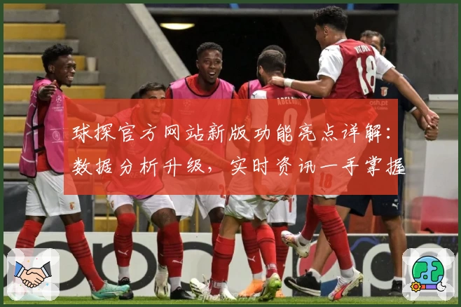 球探官方网站新版功能亮点详解：数据分析升级，实时资讯一手掌握