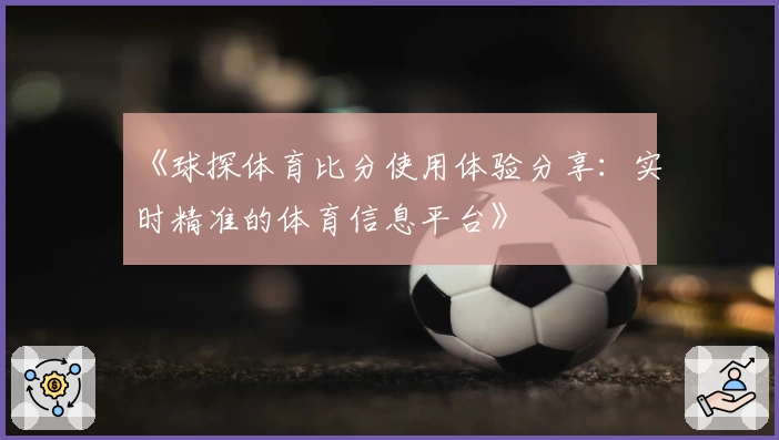 《球探体育比分使用体验分享：实时精准的体育信息平台》
