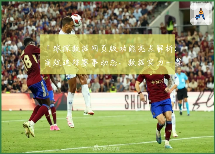 「球探数据网页版功能亮点解析:高效追踪赛事动态,数据实力一览无余」