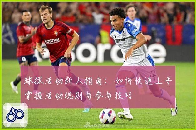 球探活动新人指南：如何快速上手掌握活动规则与参与技巧