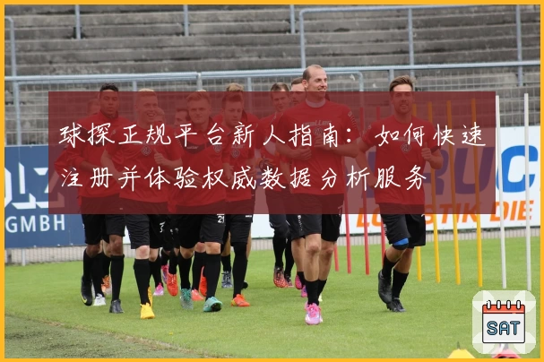 球探正规平台新人指南：如何快速注册并体验权威数据分析服务