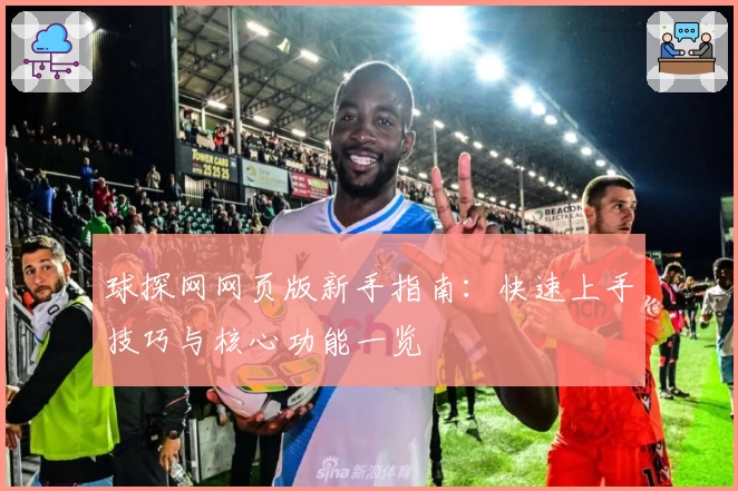 球探网网页版新手指南：快速上手技巧与核心功能一览