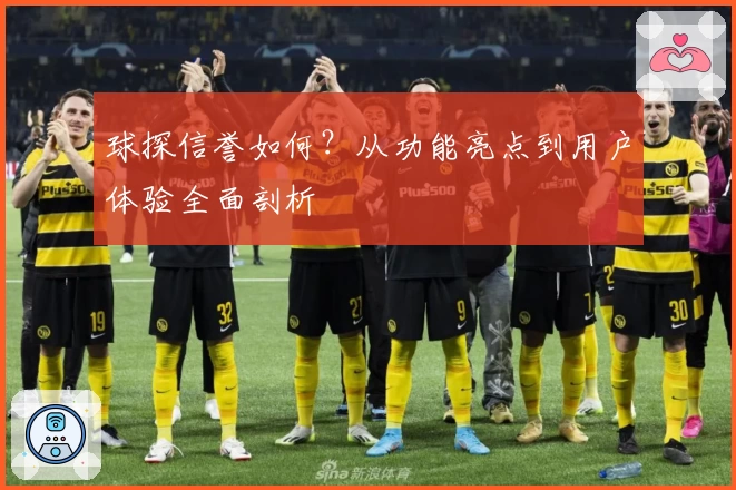 球探信誉如何？从功能亮点到用户体验全面剖析