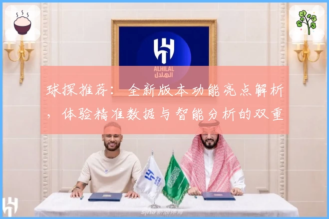 球探推荐：全新版本功能亮点解析，体验精准数据与智能分析的双重魅力