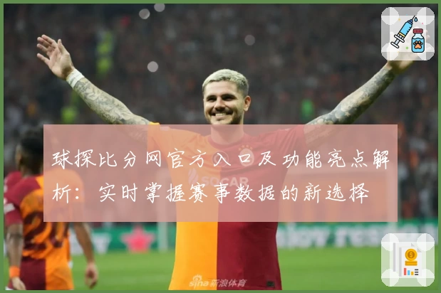 球探比分网官方入口及功能亮点解析：实时掌握赛事数据的新选择