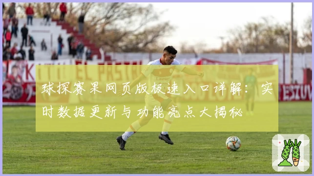 球探赛果网页版极速入口详解：实时数据更新与功能亮点大揭秘