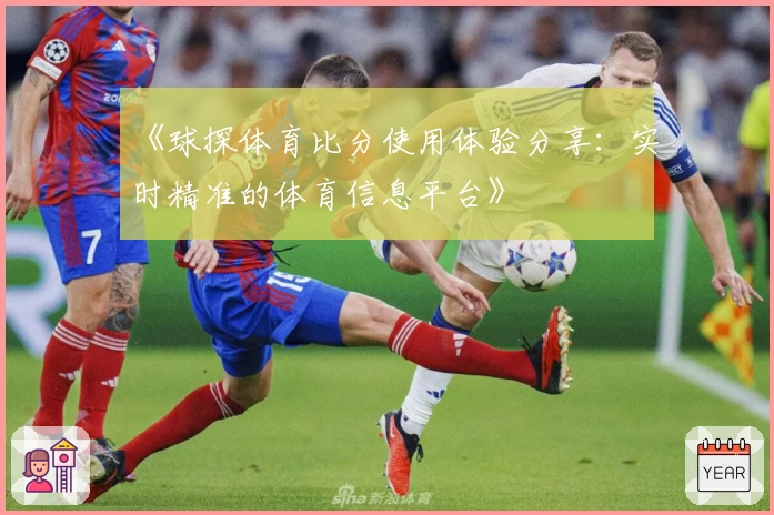 《球探体育比分使用体验分享：实时精准的体育信息平台》