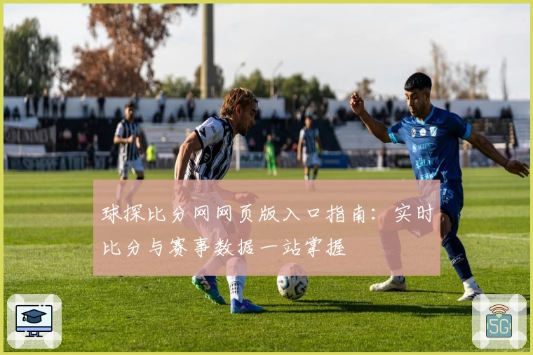 球探比分网网页版入口指南：实时比分与赛事数据一站掌握